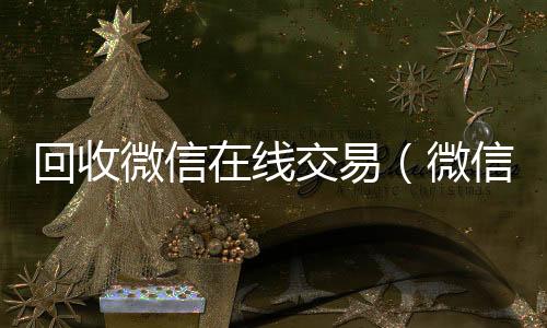 回收微信在线交收vx易（微信回收平台·5800）